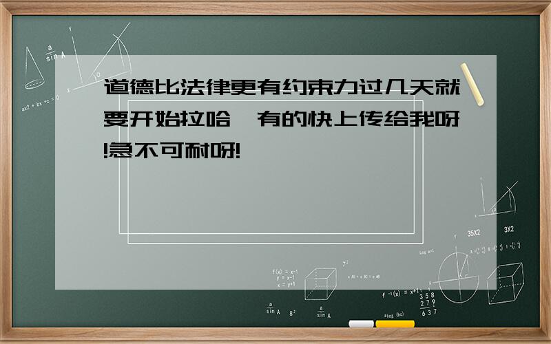 道德比法律更有约束力过几天就要开始拉哈,有的快上传给我呀!急不可耐呀!