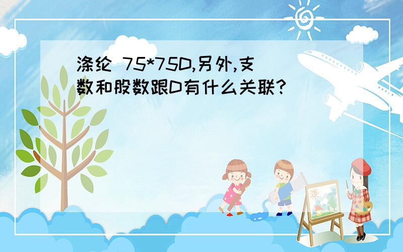 涤纶 75*75D,另外,支数和股数跟D有什么关联?