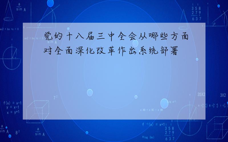 党的十八届三中全会从哪些方面对全面深化改革作出系统部署