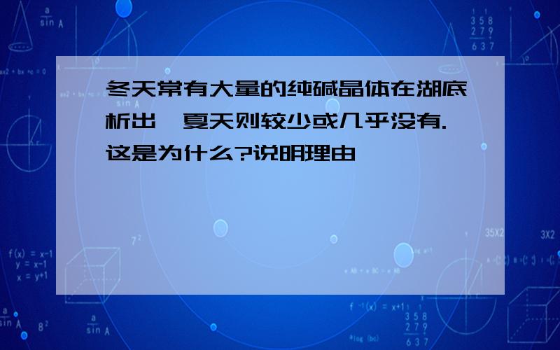 冬天常有大量的纯碱晶体在湖底析出,夏天则较少或几乎没有.这是为什么?说明理由