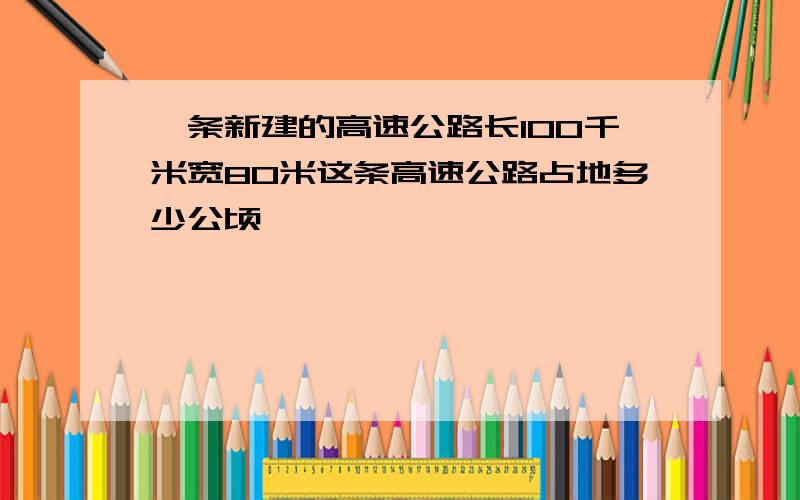 一条新建的高速公路长100千米宽80米这条高速公路占地多少公顷