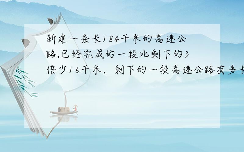 新建一条长184千米的高速公路,已经完成的一段比剩下的3倍少16千米．剩下的一段高速公路有多长?要求用方程列出详细算式!