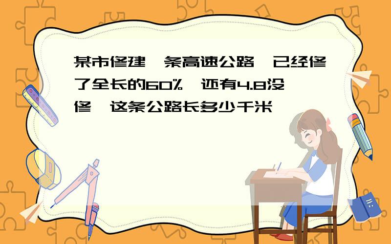 某市修建一条高速公路,已经修了全长的60%,还有4.8没修,这条公路长多少千米