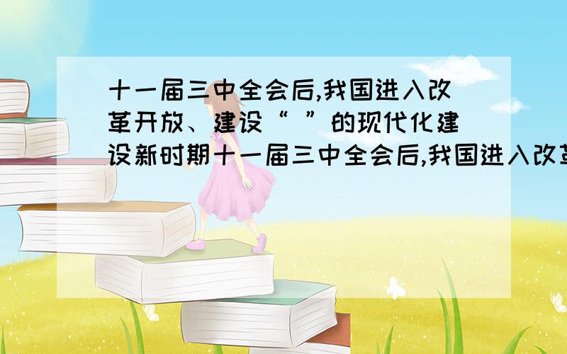 十一届三中全会后,我国进入改革开放、建设“ ”的现代化建设新时期十一届三中全会后,我国进入改革开放、建设“ ”的现代化建设新时期