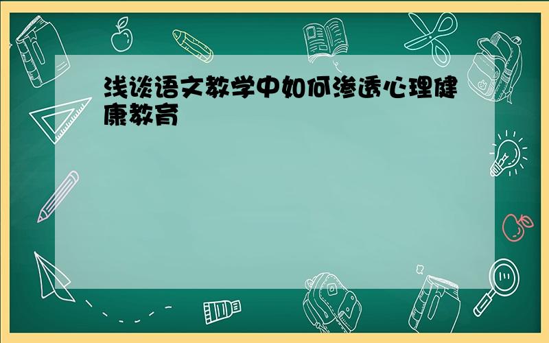 浅谈语文教学中如何渗透心理健康教育