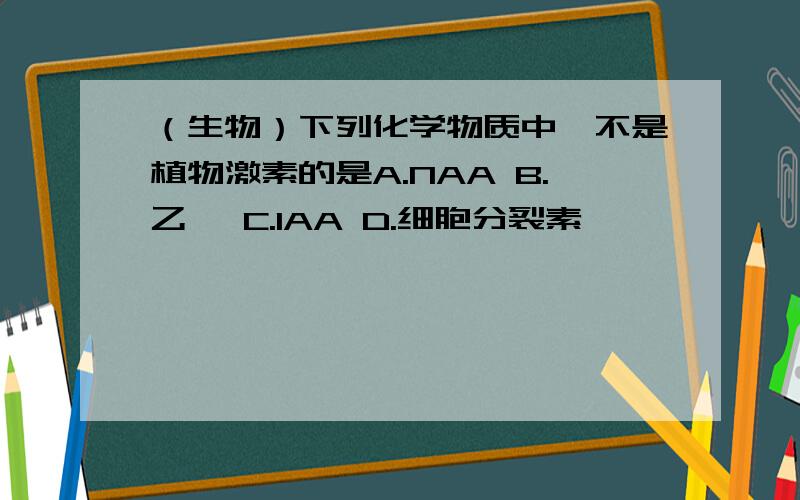 （生物）下列化学物质中,不是植物激素的是A.NAA B.乙烯 C.IAA D.细胞分裂素