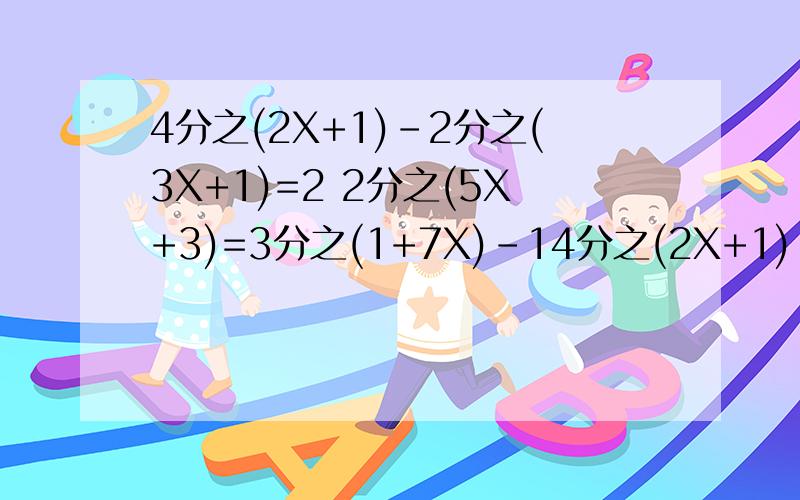 4分之(2X+1)-2分之(3X+1)=2 2分之(5X+3)=3分之(1+7X)-14分之(2X+1)-2分之(3X+1)=2 2分之(5X+3)=3分之(1+7X)-1