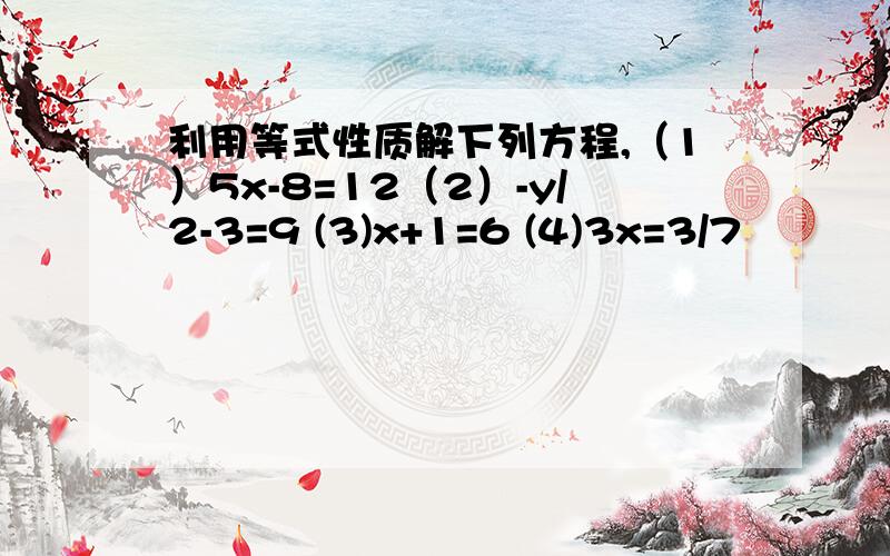 利用等式性质解下列方程,（1）5x-8=12（2）-y/2-3=9 (3)x+1=6 (4)3x=3/7