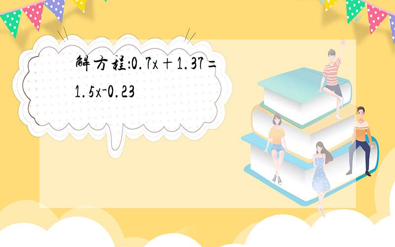 解方程：0.7x+1.37=1.5x-0.23