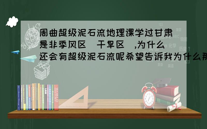 周曲超级泥石流地理课学过甘肃是非季风区（干旱区）,为什么还会有超级泥石流呢希望告诉我为什么那里会下这么大的雨？？？这不可能