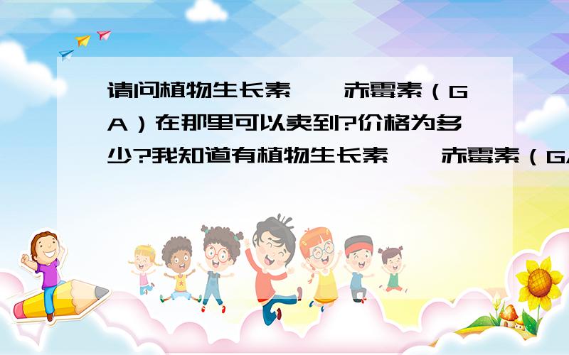 请问植物生长素——赤霉素（GA）在那里可以卖到?价格为多少?我知道有植物生长素——赤霉素（GA）,可是,我不知道要到那里可以卖到这种生长激素,我现在很需要这种生长激素!如果卖不到?