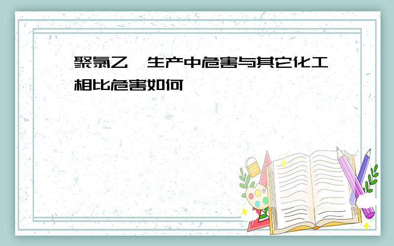 聚氯乙烯生产中危害与其它化工相比危害如何