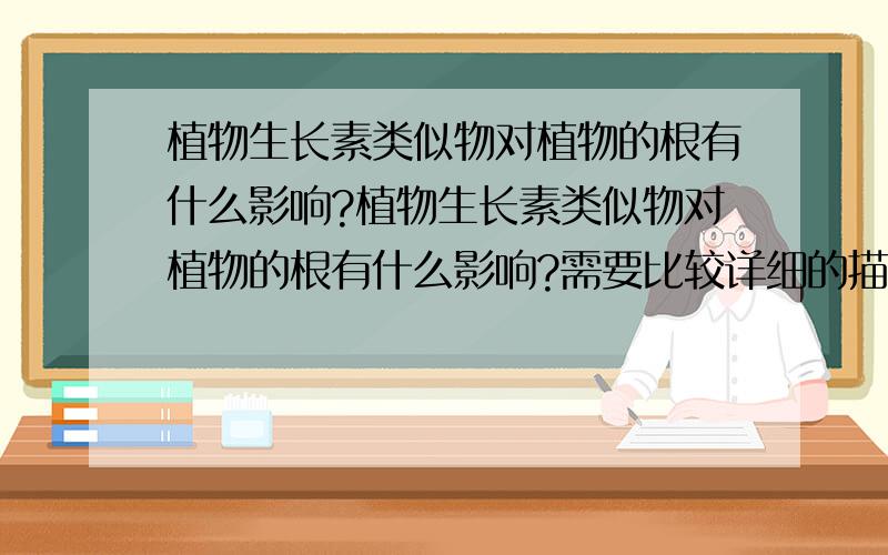 植物生长素类似物对植物的根有什么影响?植物生长素类似物对植物的根有什么影响?需要比较详细的描述!