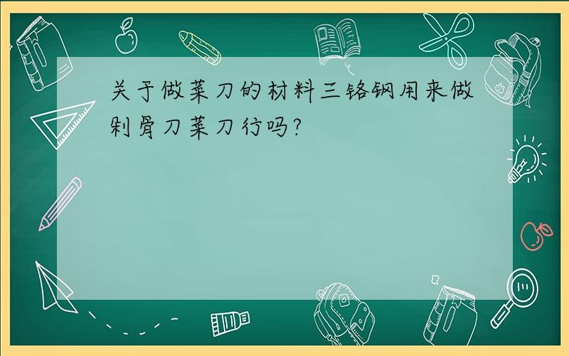 关于做菜刀的材料三铬钢用来做剁骨刀菜刀行吗?