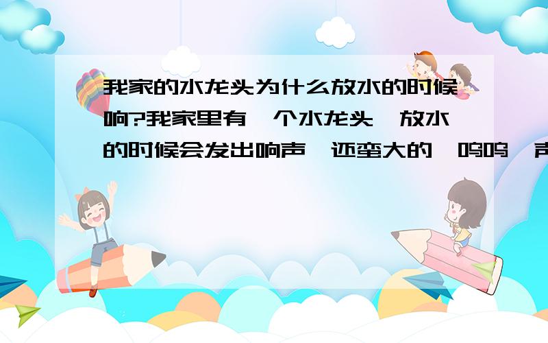 我家的水龙头为什么放水的时候响?我家里有一个水龙头,放水的时候会发出响声,还蛮大的