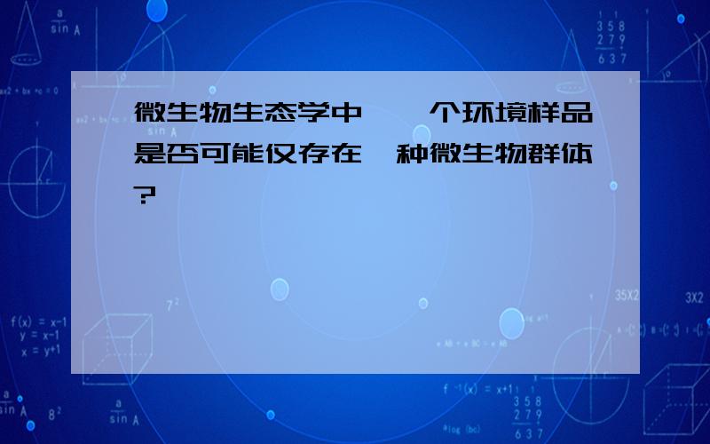 微生物生态学中,一个环境样品是否可能仅存在一种微生物群体?