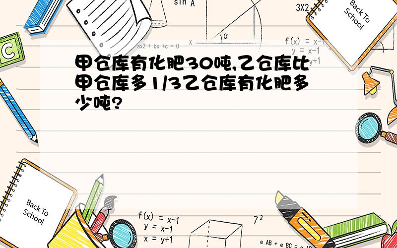 甲仓库有化肥30吨,乙仓库比甲仓库多1/3乙仓库有化肥多少吨?