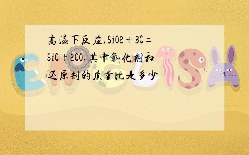 高温下反应,SiO2+3C=SiC+2CO,其中氧化剂和还原剂的质量比是多少