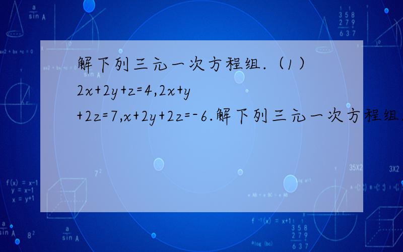 解下列三元一次方程组.（1）2x+2y+z=4,2x+y+2z=7,x+2y+2z=-6.解下列三元一次方程组.（1）2x+2y+z=4,2x+y+2z=7,x+2y+2z=-6.