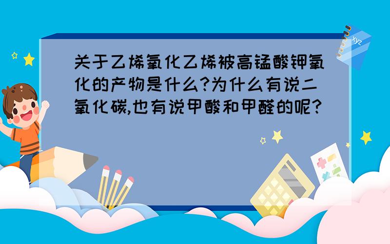 关于乙烯氧化乙烯被高锰酸钾氧化的产物是什么?为什么有说二氧化碳,也有说甲酸和甲醛的呢?