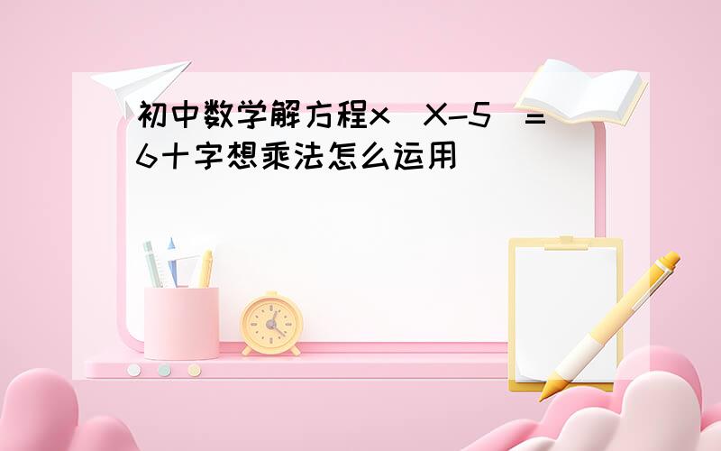 初中数学解方程x(X-5)=6十字想乘法怎么运用