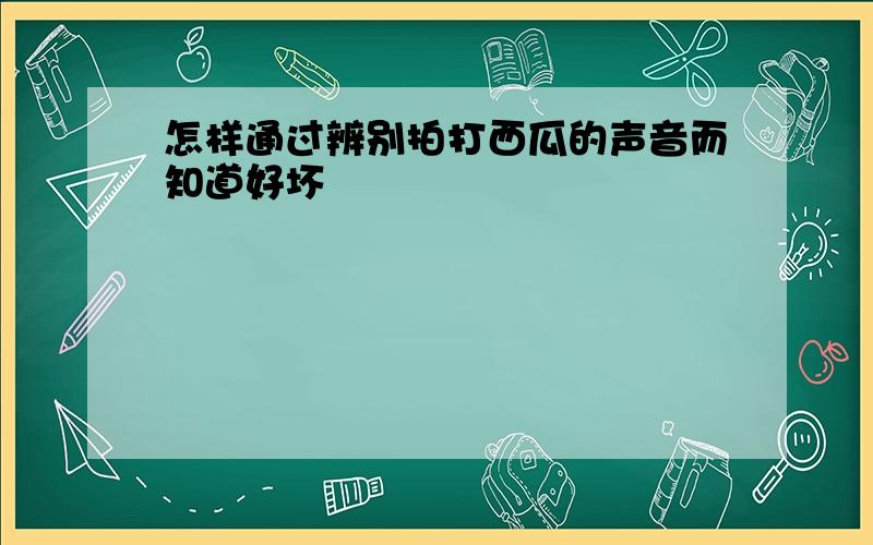 怎样通过辨别拍打西瓜的声音而知道好坏