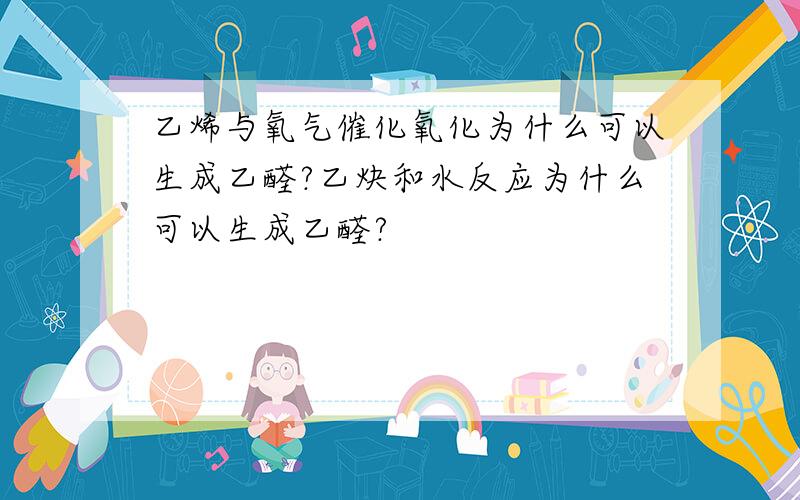 乙烯与氧气催化氧化为什么可以生成乙醛?乙炔和水反应为什么可以生成乙醛?