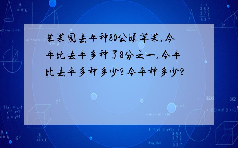 某果园去年种80公顷苹果,今年比去年多种了8分之一,今年比去年多种多少?今年种多少?