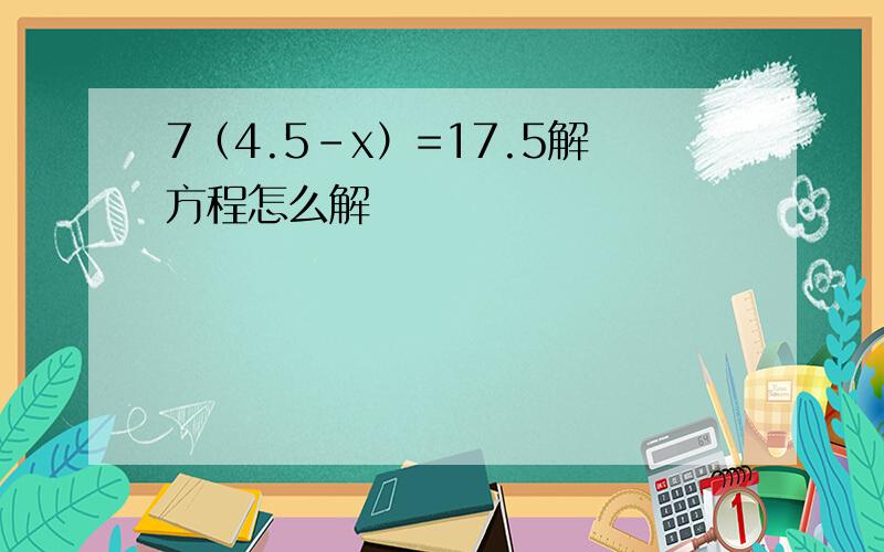 7（4.5-x）=17.5解方程怎么解