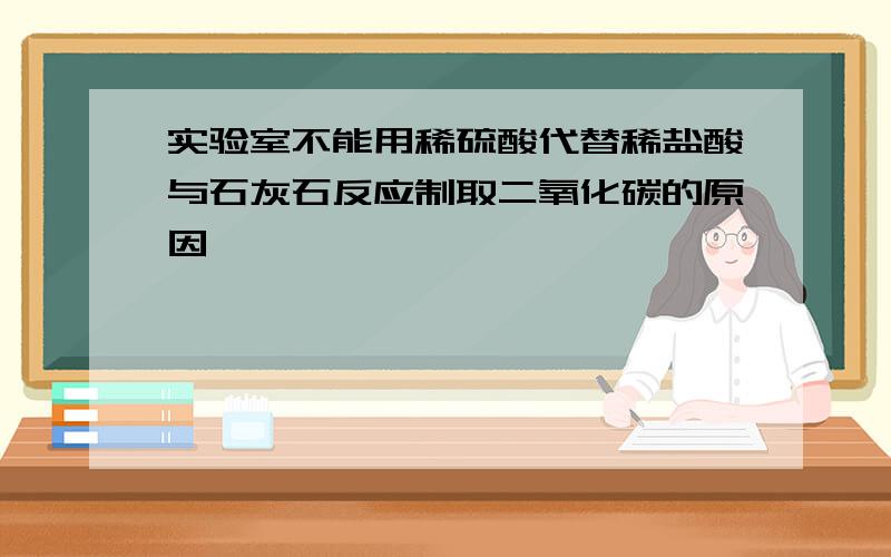 实验室不能用稀硫酸代替稀盐酸与石灰石反应制取二氧化碳的原因