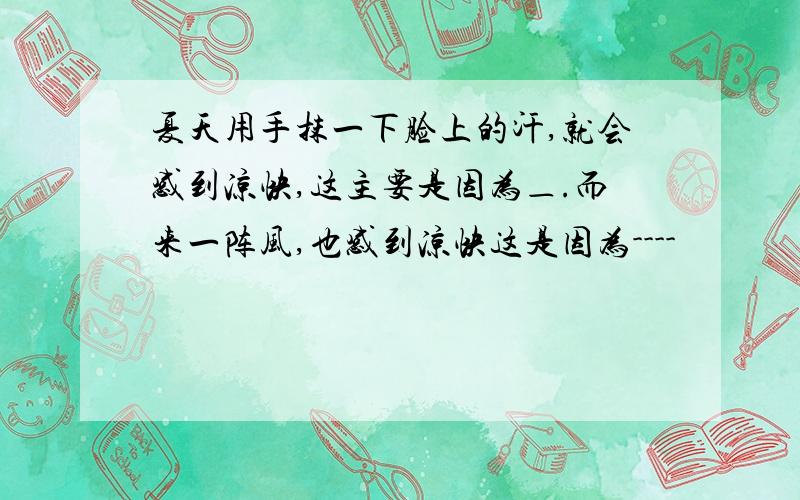 夏天用手抹一下脸上的汗,就会感到凉快,这主要是因为＿.而来一阵风,也感到凉快这是因为----