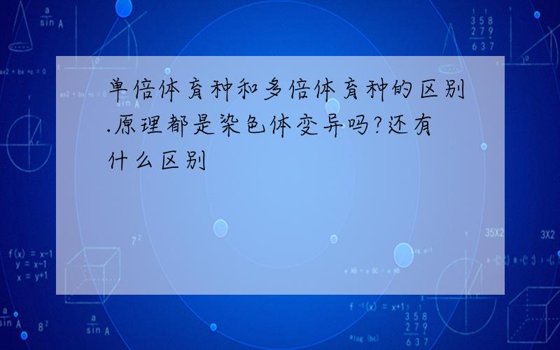 单倍体育种和多倍体育种的区别.原理都是染色体变异吗?还有什么区别