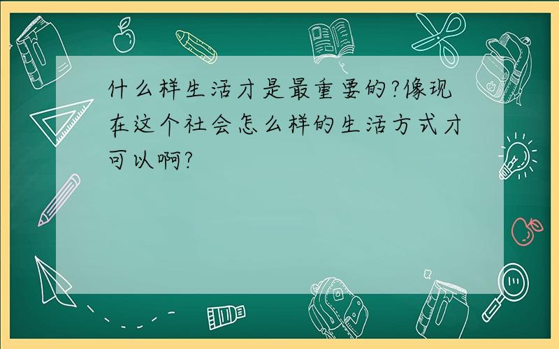 什么样生活才是最重要的?像现在这个社会怎么样的生活方式才可以啊?