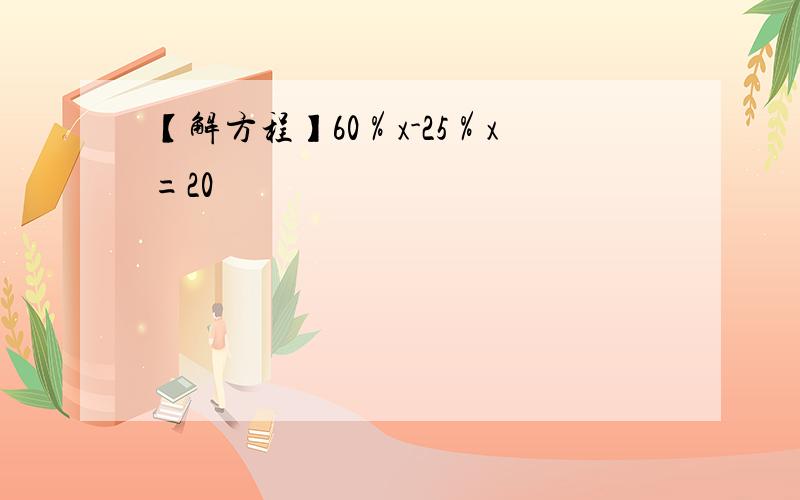 【解方程】60％x-25％x=20