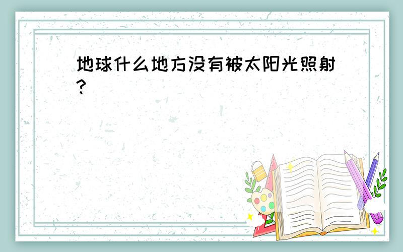 地球什么地方没有被太阳光照射?