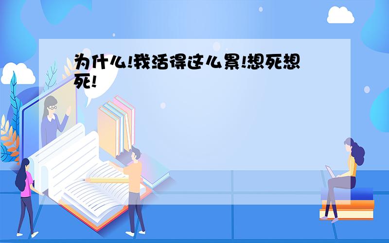 为什么!我活得这么累!想死想死!