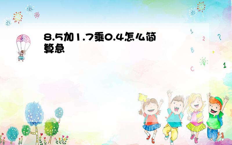 8.5加1.7乘0.4怎么简算急