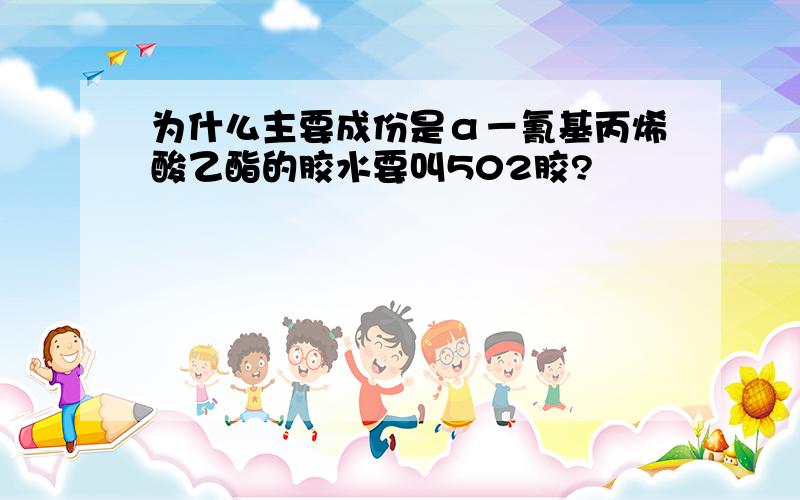 为什么主要成份是α－氰基丙烯酸乙酯的胶水要叫502胶?