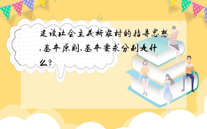 建设社会主义新农村的指导思想,基本原则,基本要求分别是什么?