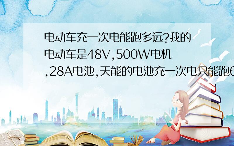 电动车充一次电能跑多远?我的电动车是48V,500W电机,28A电池,天能的电池充一次电只能跑60KM,请不要说什么理论值或是多因素共同作用一类的话，条件是面基本平坦。表为45KM/H时明显有风，但25K