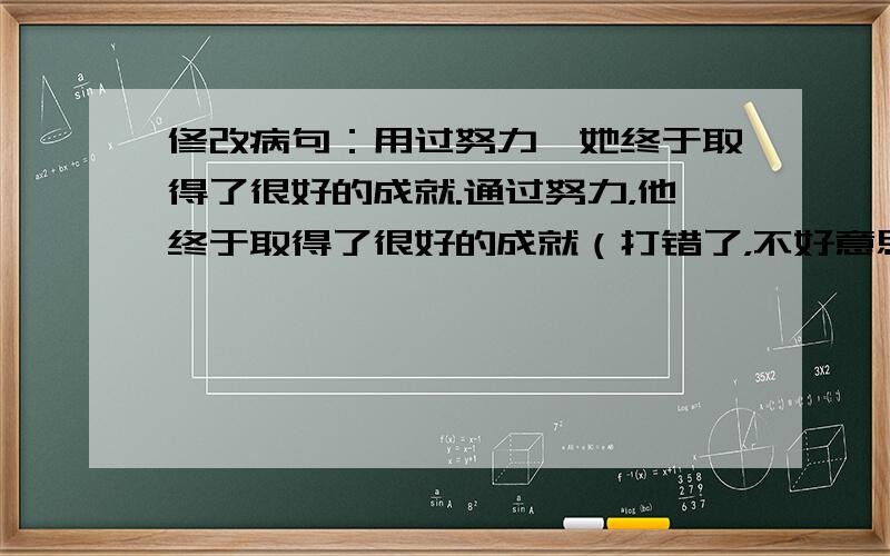 修改病句：用过努力,她终于取得了很好的成就.通过努力，他终于取得了很好的成就（打错了，不好意思）