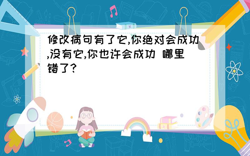 修改病句有了它,你绝对会成功,没有它,你也许会成功 哪里错了?