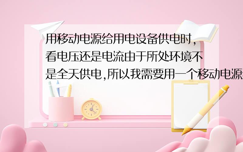 用移动电源给用电设备供电时,看电压还是电流由于所处环境不是全天供电,所以我需要用一个移动电源给无线路由供电.移动电源上的输出：5v-1A 但是路由上的电源规格为：5v-0.55A,是不是电压