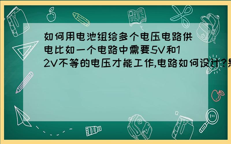 如何用电池组给多个电压电路供电比如一个电路中需要5V和12V不等的电压才能工作,电路如何设计?是直流的