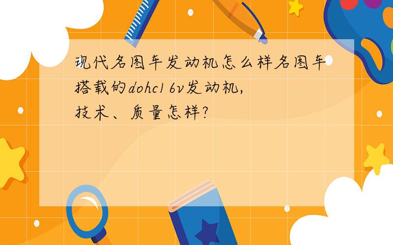 现代名图车发动机怎么样名图车搭载的dohc16v发动机,技术、质量怎样?