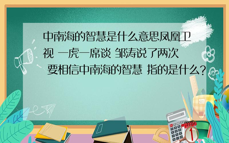 中南海的智慧是什么意思凤凰卫视 一虎一席谈 邹涛说了两次 要相信中南海的智慧 指的是什么?