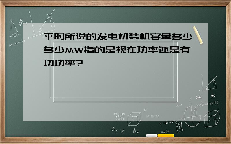 平时所说的发电机装机容量多少多少MW指的是视在功率还是有功功率?