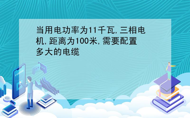 当用电功率为11千瓦,三相电机,距离为100米,需要配置多大的电缆