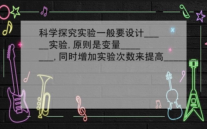 科学探究实验一般要设计_____实验,原则是变量_______,同时增加实验次数来提高_______________