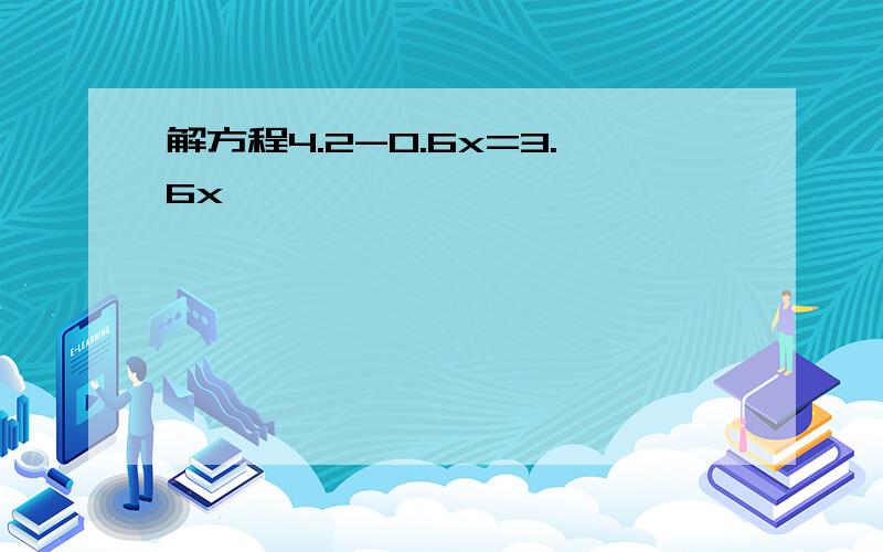 解方程4.2-0.6x=3.6x,